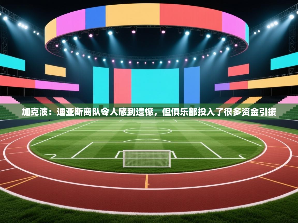 加克波:迪亚斯离队令人感到遗憾,但俱乐部投入了很多资金引援 加克波:迪亚斯离队令人感到遗憾,但俱乐部投入了很多资金引援
