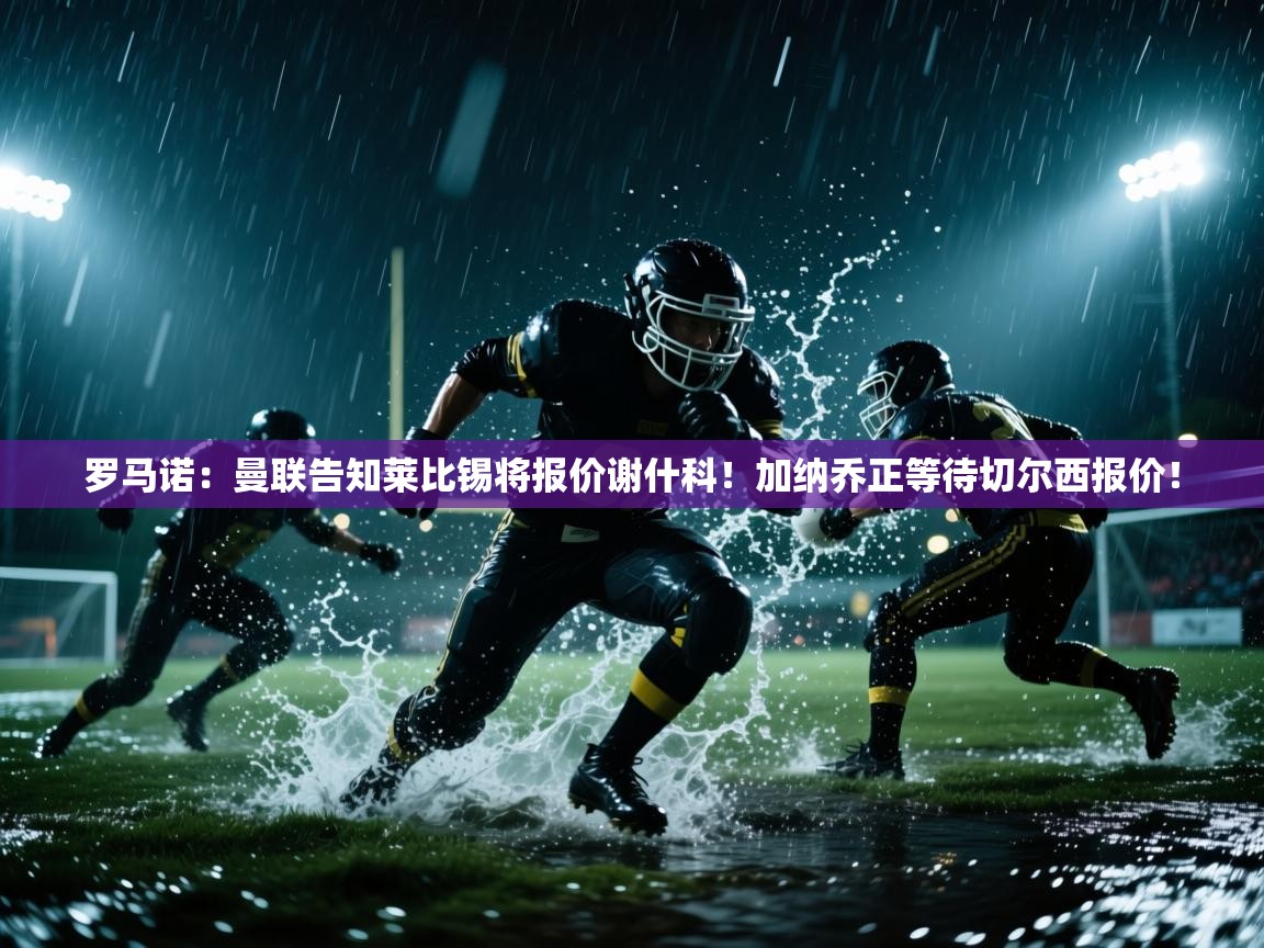 罗马诺：曼联告知莱比锡将报价谢什科！加纳乔正等待切尔西报价！