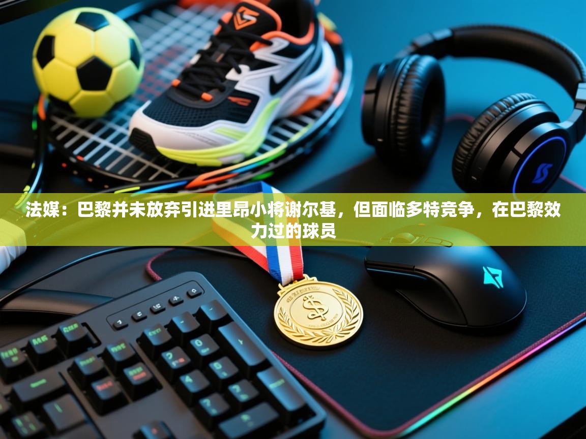 法媒：巴黎并未放弃引进里昂小将谢尔基，但面临多特竞争，在巴黎效力过的球员