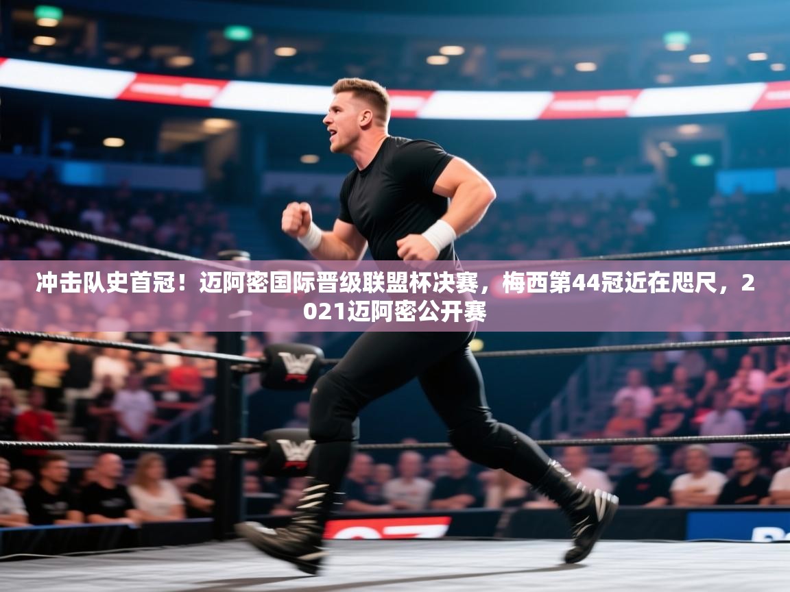 冲击队史首冠！迈阿密国际晋级联盟杯决赛，梅西第44冠近在咫尺，2021迈阿密公开赛