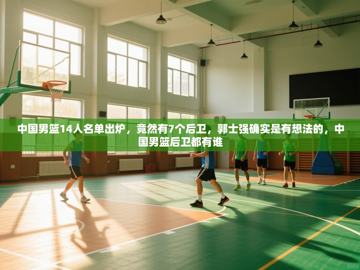 中国男篮14人名单出炉，竟然有7个后卫，郭士强确实是有想法的，中国男篮后卫都有谁