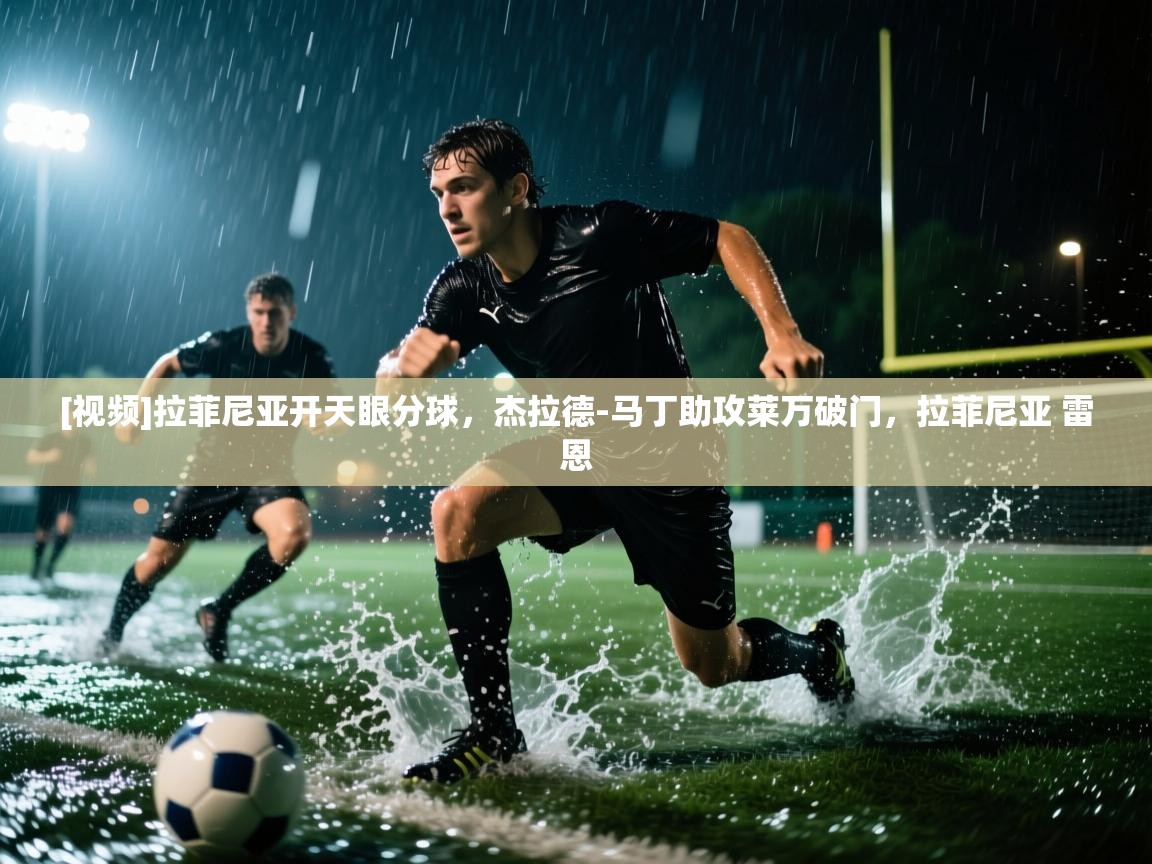 [视频]拉菲尼亚开天眼分球，杰拉德-马丁助攻莱万破门，拉菲尼亚 雷恩