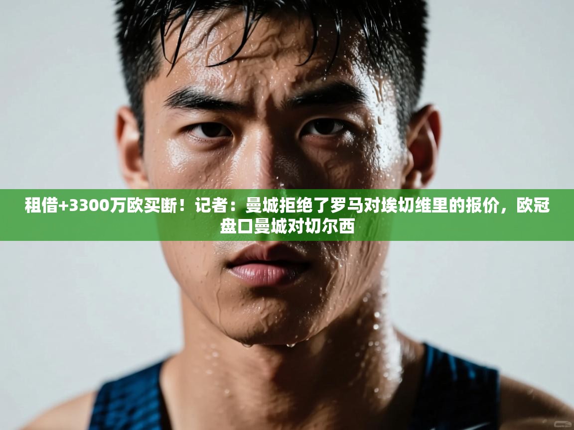 租借+3300万欧买断！记者：曼城拒绝了罗马对埃切维里的报价，欧冠盘口曼城对切尔西