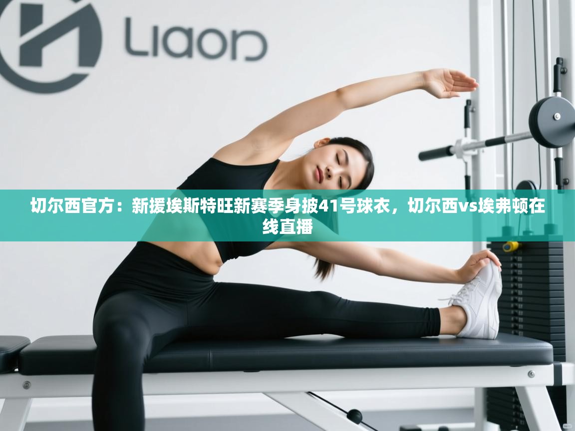 切尔西官方：新援埃斯特旺新赛季身披41号球衣，切尔西vs埃弗顿在线直播