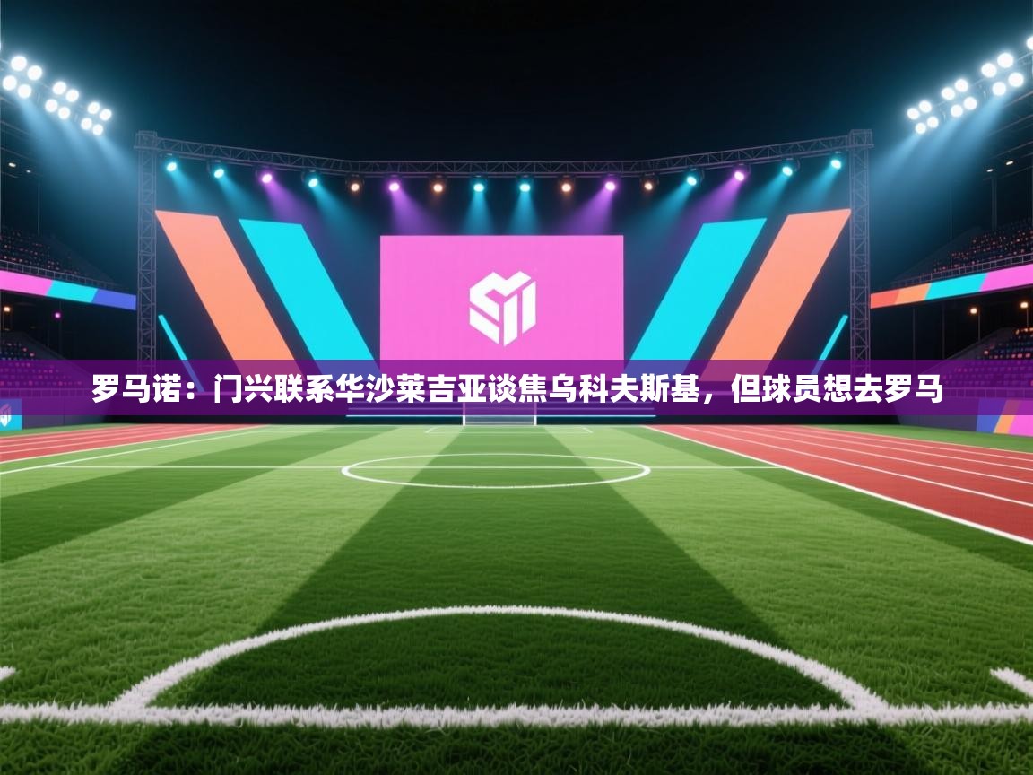 罗马诺：门兴联系华沙莱吉亚谈焦乌科夫斯基，但球员想去罗马