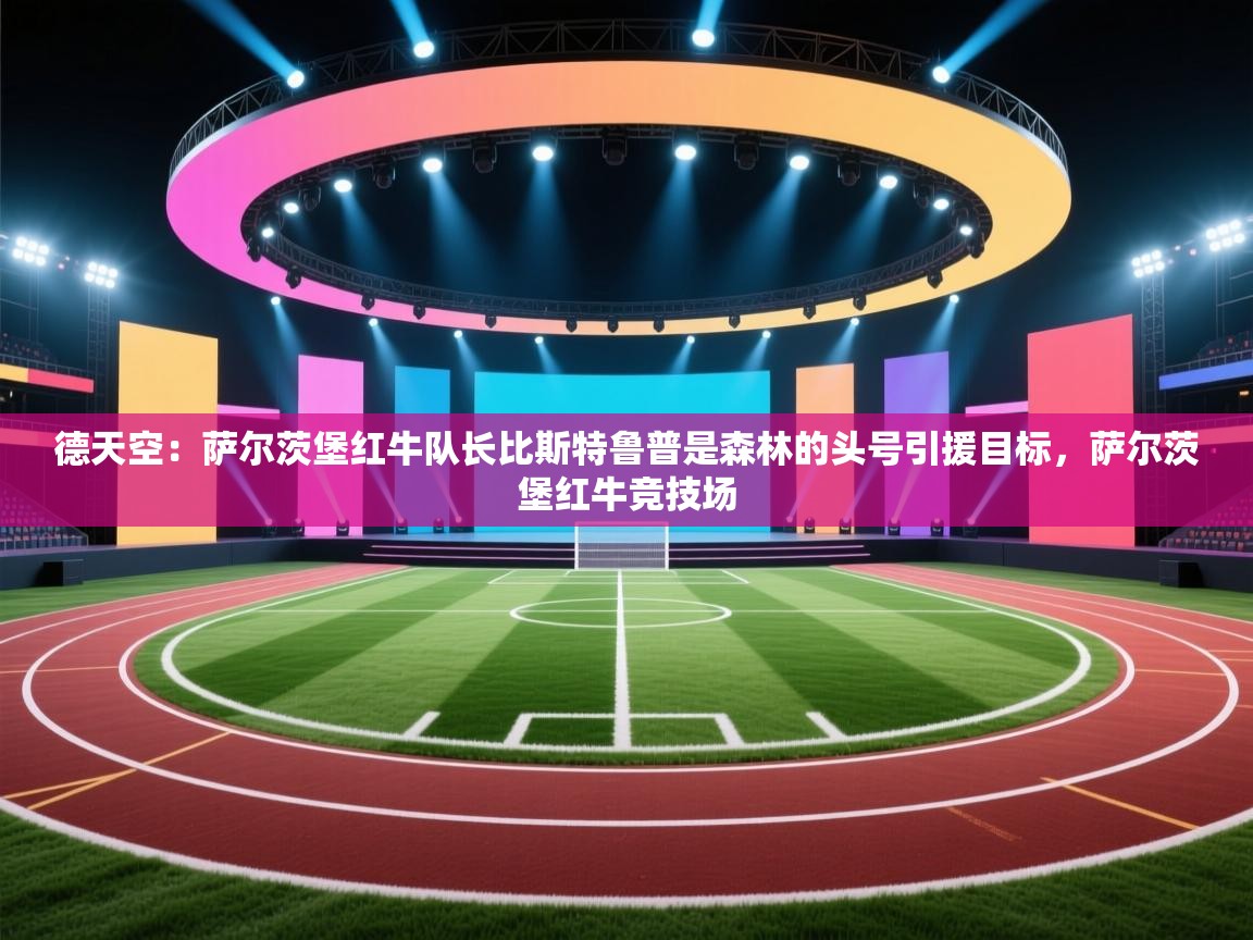 德天空：萨尔茨堡红牛队长比斯特鲁普是森林的头号引援目标，萨尔茨堡红牛竞技场