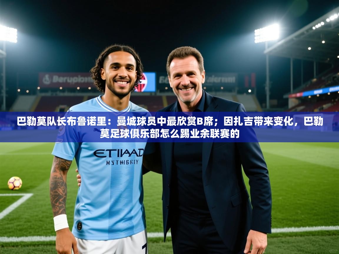 巴勒莫队长布鲁诺里：曼城球员中最欣赏B席；因扎吉带来变化，巴勒莫足球俱乐部怎么踢业余联赛的