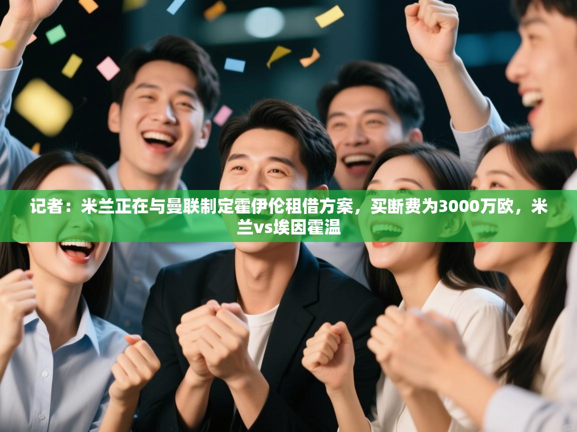 记者：米兰正在与曼联制定霍伊伦租借方案，买断费为3000万欧，米兰vs埃因霍温