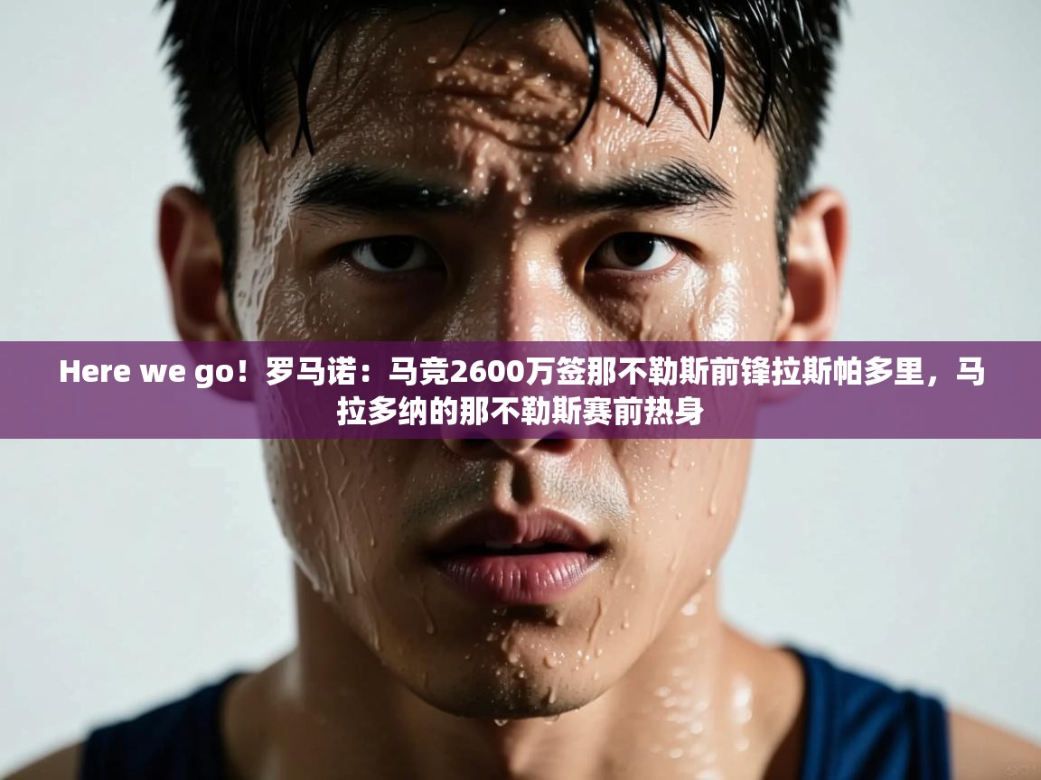 Here we go！罗马诺：马竞2600万签那不勒斯前锋拉斯帕多里，马拉多纳的那不勒斯赛前热身