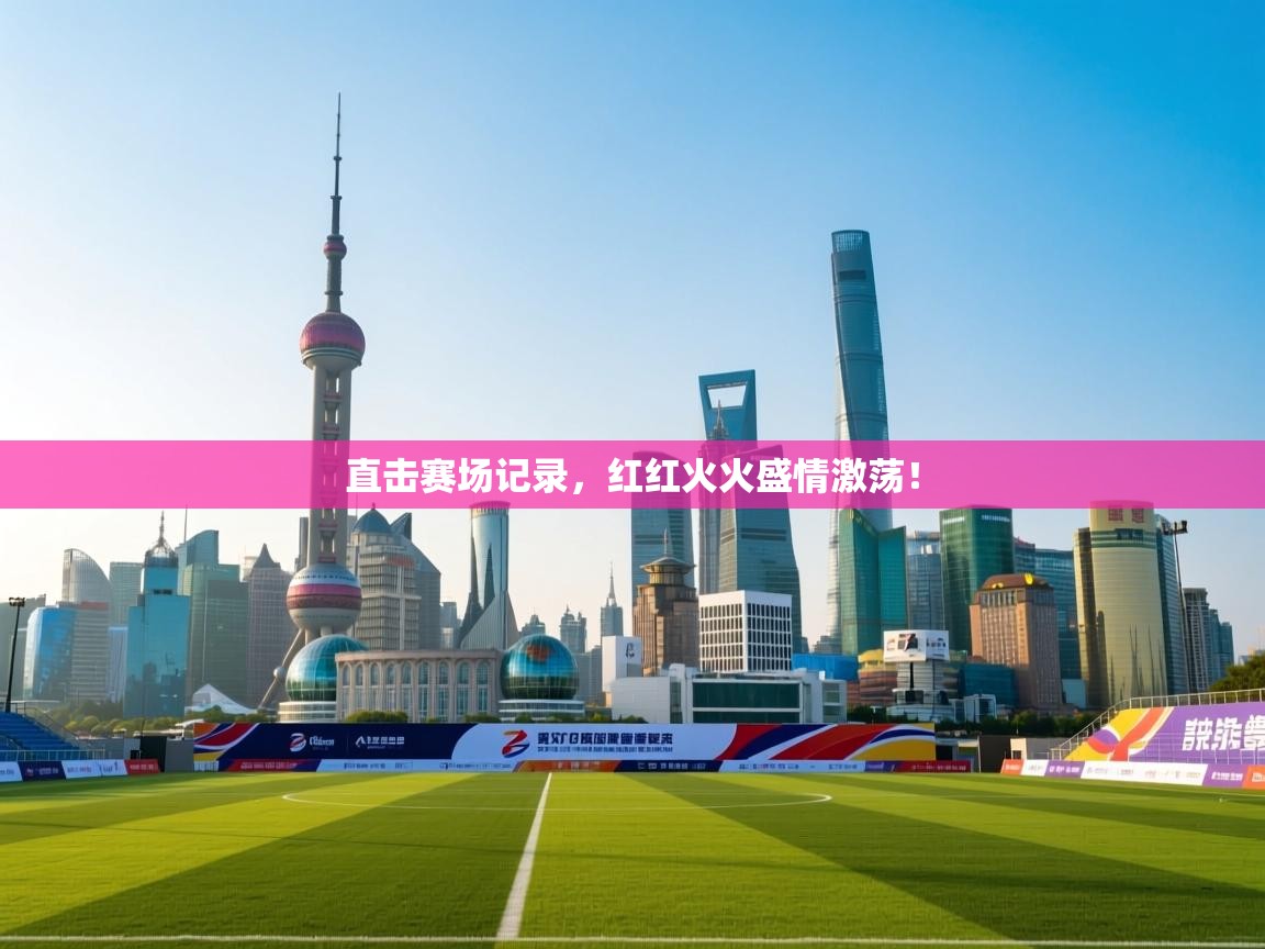直击赛场记录，红红火火盛情激荡！  第1张