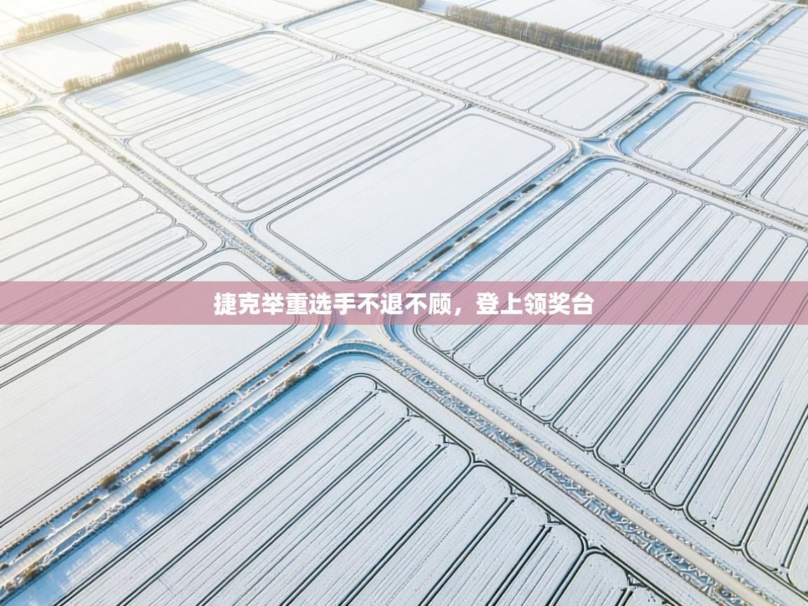 捷克举重选手不退不顾，登上领奖台