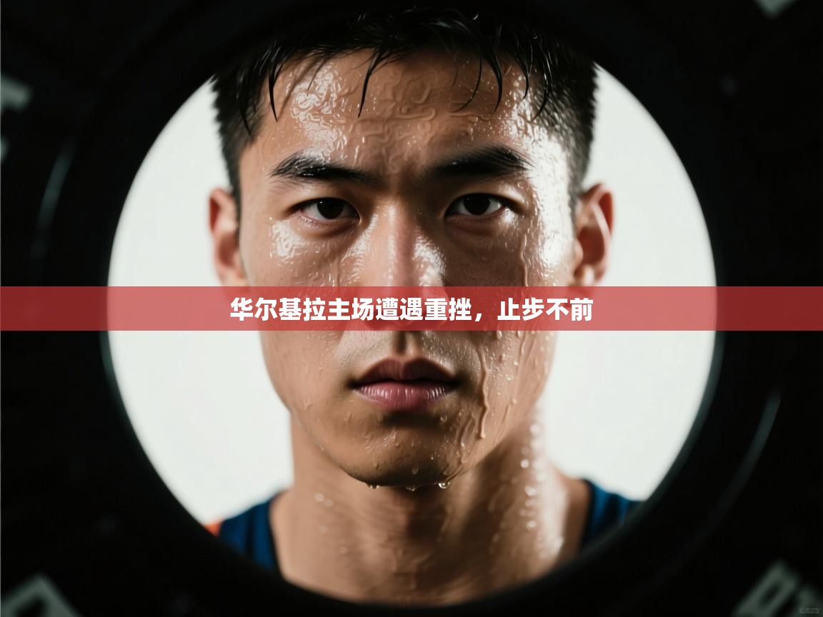 华尔基拉主场遭遇重挫，止步不前