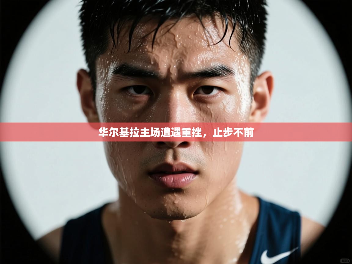 华尔基拉主场遭遇重挫，止步不前