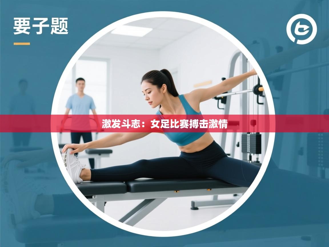 激发斗志：女足比赛搏击激情
