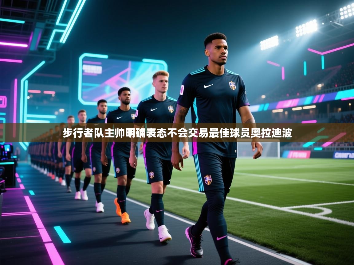 步行者队主帅明确表态不会交易最佳球员奥拉迪波