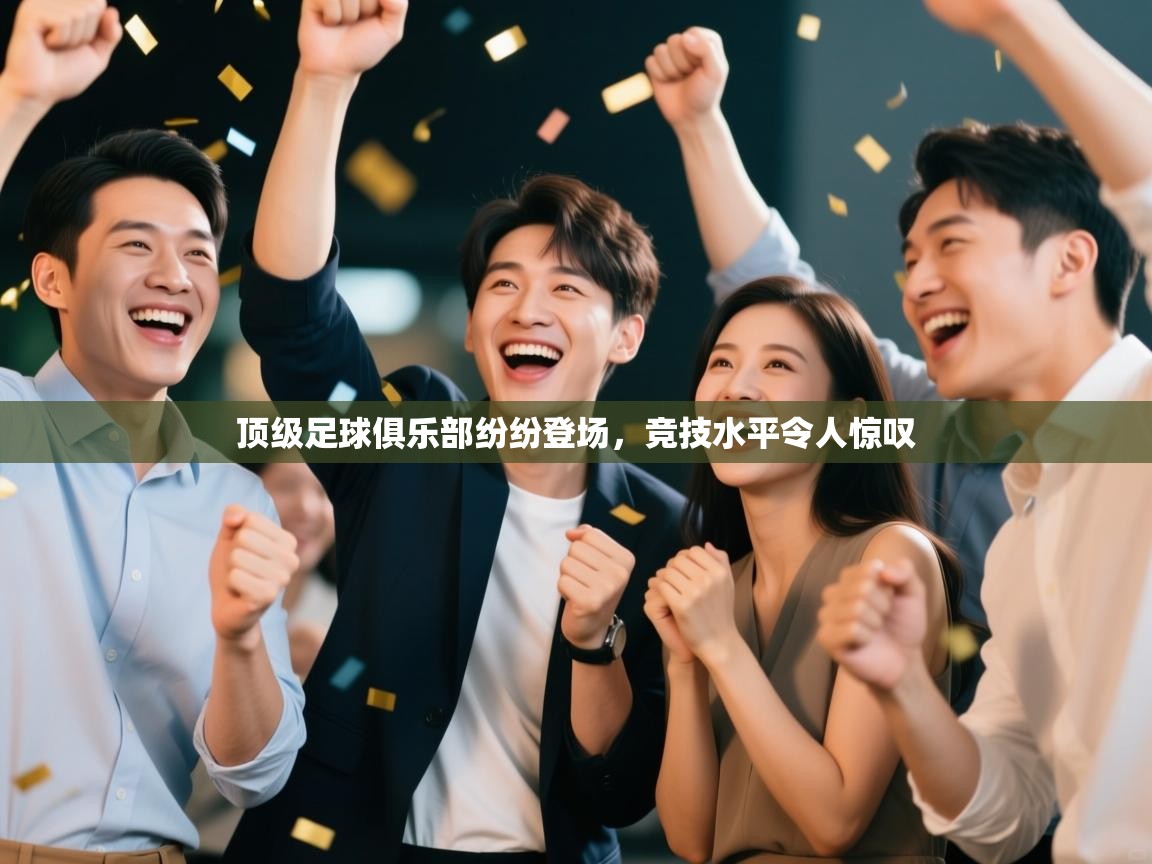 顶级足球俱乐部纷纷登场，竞技水平令人惊叹