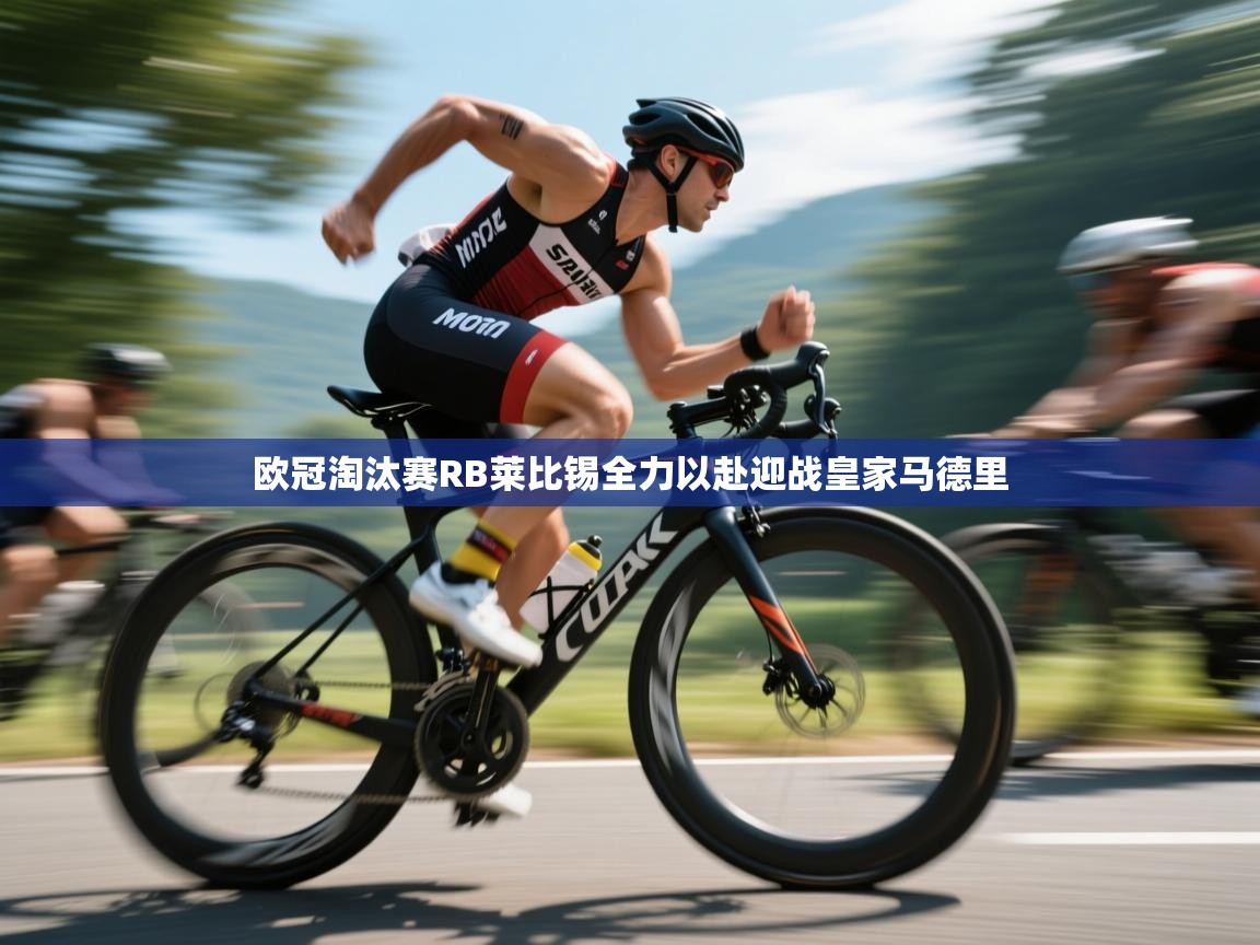 欧冠淘汰赛RB莱比锡全力以赴迎战皇家马德里