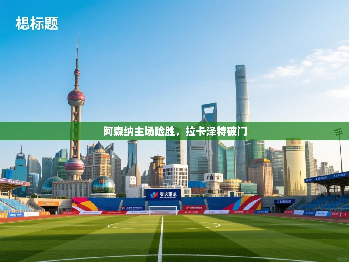 阿森纳主场险胜，拉卡泽特破门