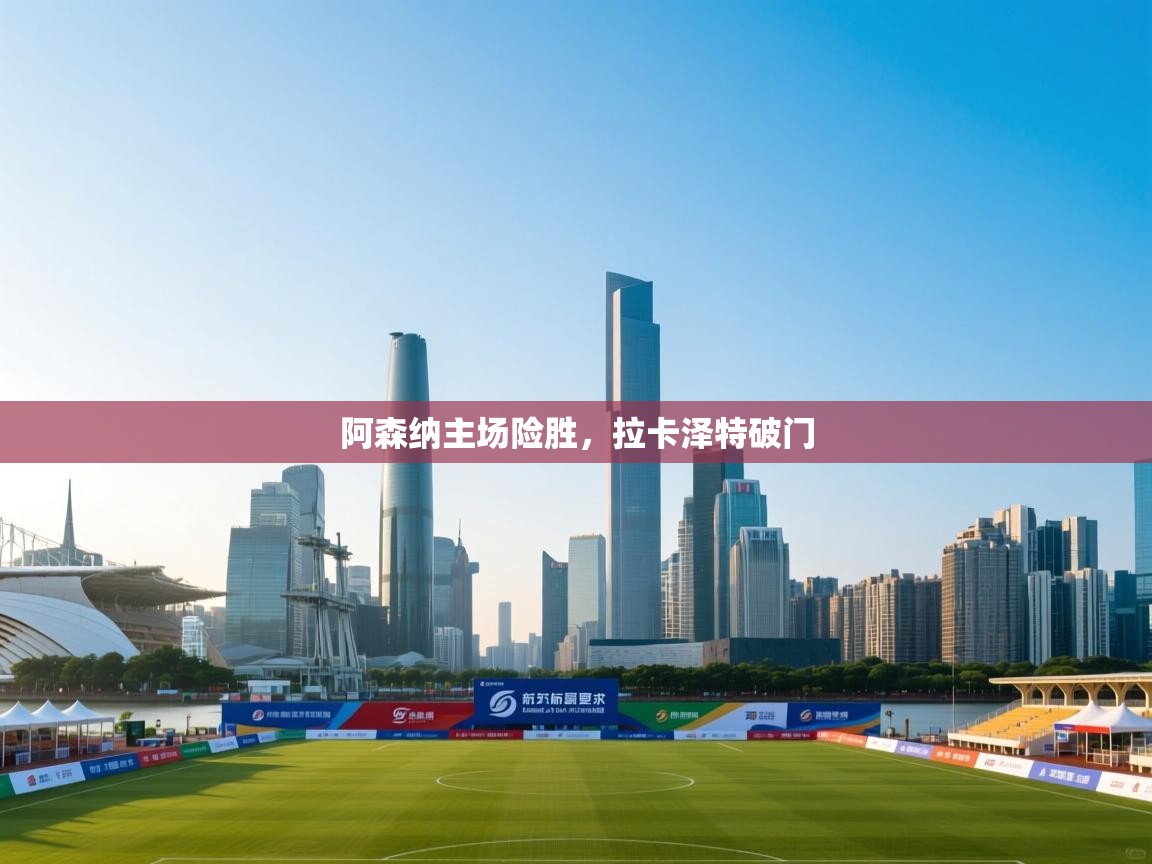 阿森纳主场险胜，拉卡泽特破门