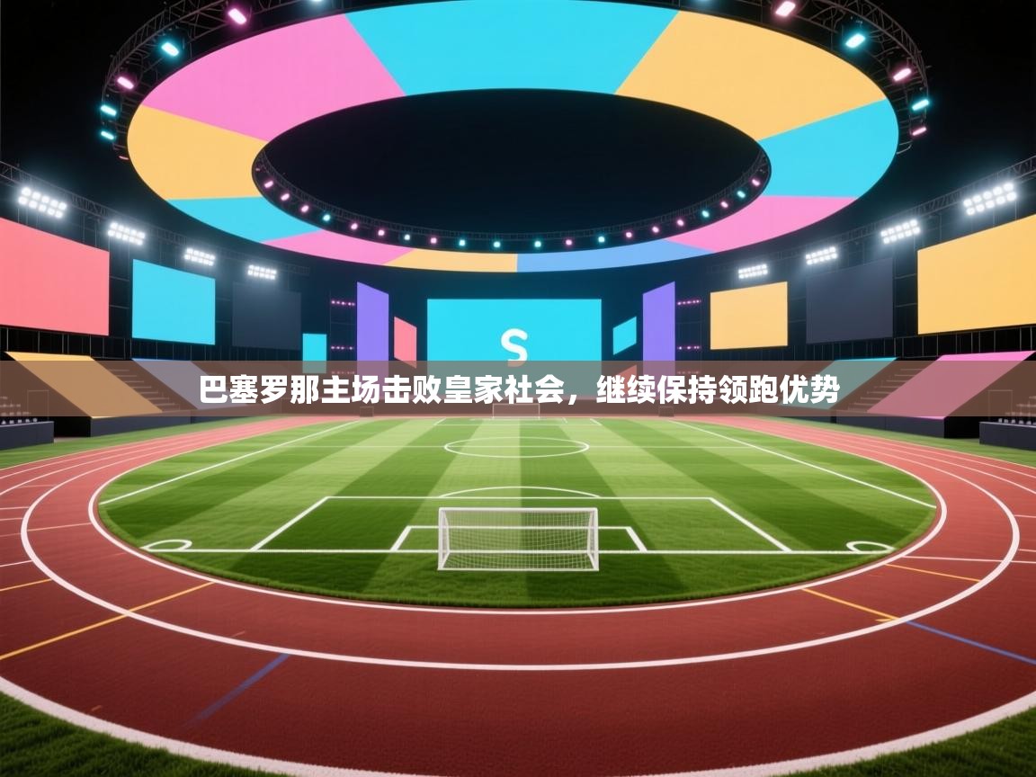 巴塞罗那主场击败皇家社会，继续保持领跑优势