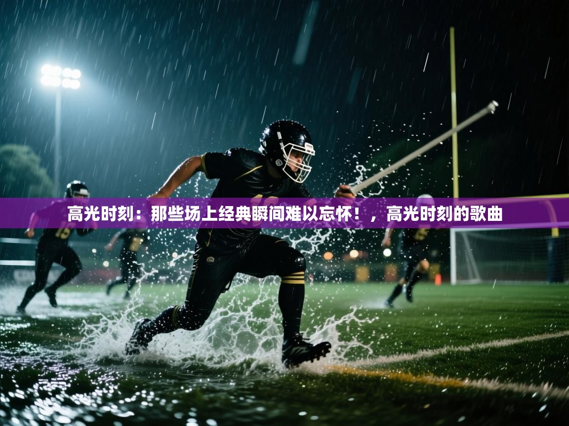 高光时刻：那些场上经典瞬间难以忘怀！，高光时刻的歌曲