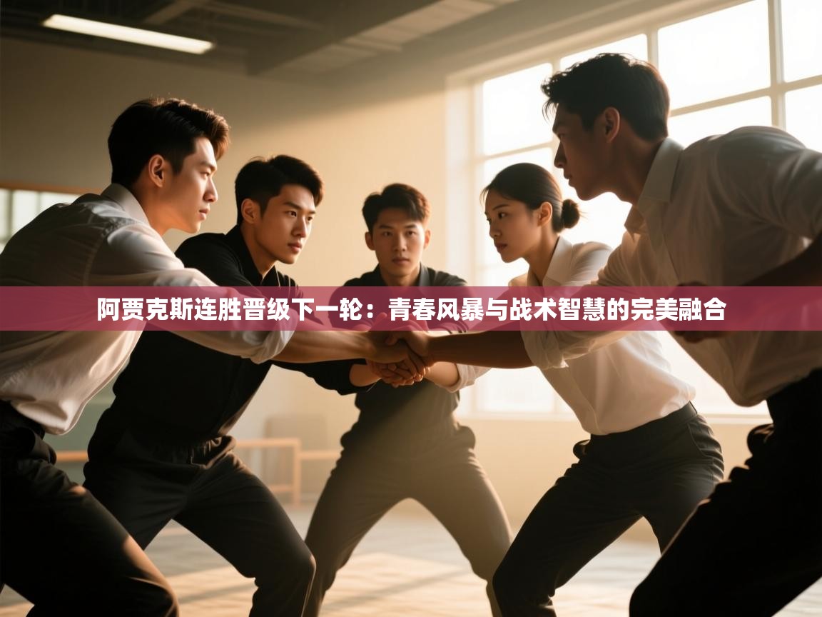 阿贾克斯连胜晋级下一轮：青春风暴与战术智慧的完美融合